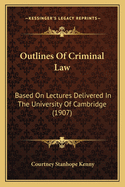 Outlines Of Criminal Law: Based On Lectures Delivered In The University Of Cambridge (1907)