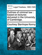 Outlines of criminal law: based on lectures delivered in the University of Cambridge. - Kenny, Courtney Stanhope