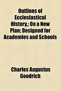 Outlines of Ecclesiastical History; On a New Plan Designed for Academies and Schools