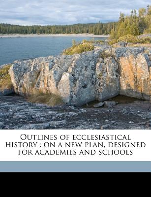 Outlines of Ecclesiastical History: On a New Plan, Designed for Academies and Schools - Goodrich, Charles Augustus