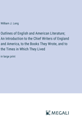 Outlines of English and American Literature; An Introduction to the Chief Writers of England and America, to the Books They Wrote, and to the Times in Which They Lived: in large print