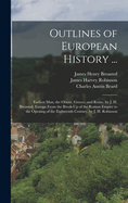 Outlines of European History ...: Earliest Man, the Orient, Greece, and Rome, by J. H. Breasted. Europe From the Break-Up of the Roman Empire to the Opening of the Eighteenth Century, by J. H. Robinson