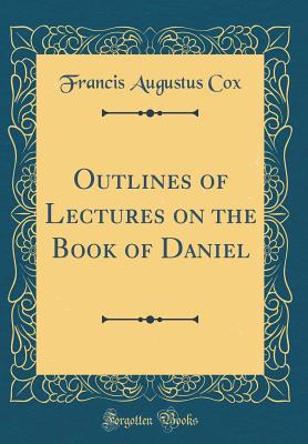 Outlines of Lectures on the Book of Daniel (Classic Reprint) - Cox, Francis Augustus
