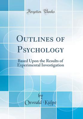 Outlines of Psychology: Based Upon the Results of Experimental Investigation (Classic Reprint) - Kulpe, Oswald