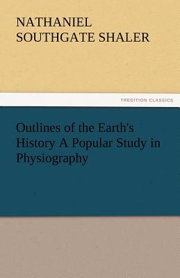 Outlines of the Earth's History a Popular Study in Physiography - Shaler, Nathaniel Southgate