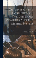 Outlines of the Evolution of Weights and Measures and the Metric System