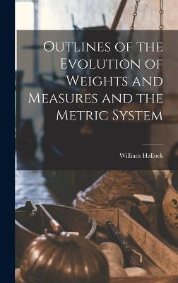 Outlines of the Evolution of Weights and Measures and the Metric System - Hallock, William