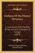 Outlines of the History of Greece: In Connection with the Rise of the Arts and Civilization in Europe (1853)