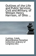 Outlines of the Life and Public Services, Civil and Military, of William Henry Harrison, of Ohio