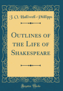 Outlines of the Life of Shakespeare (Classic Reprint)