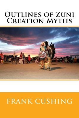 Outlines of Zuni Creation Myths - Cushing, Frank Hamilton