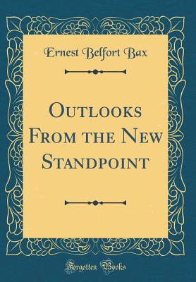 Outlooks from the New Standpoint (Classic Reprint) - Bax, Ernest Belfort