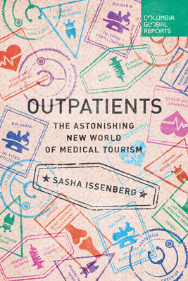 Outpatients: The Astonishing New World of Medical Tourism - Issenberg, Sasha