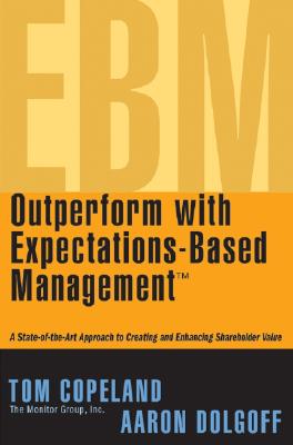 Outperform with Expectations-Based Management: A State-Of-The-Art Approach to Creating and Enhancing Shareholder Value - Copeland, Tom, and Dolgoff, Aaron