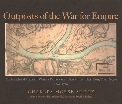 Outposts of the War for Empire: The French and English in Western Pennsylvania - Stotz, Charles Morse