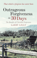 Outrageous Forgiveness in 30 Days: The Benefits of Christlike Forgiveness