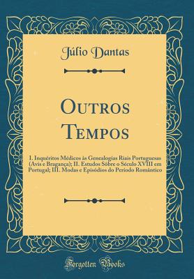 Outros Tempos: I. Inqu?ritos M?dicos ?s Genealogias Riais Portuguesas (Avis E Bragan?a); II. Estudos S?bre O S?culo XVIII Em Portugal; III. Modas E Epis?dios Do Per?odo Rom?ntico (Classic Reprint) - Dantas, Julio