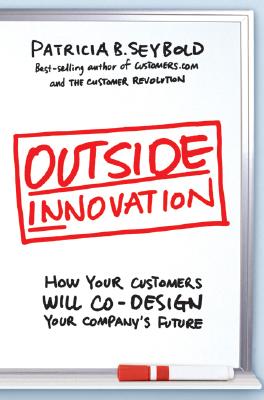 Outside Innovation: How Your Customers Will Co-Design Your Company's Future - Seybold, Patricia B