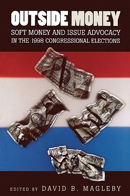 Outside Money: Soft Money and Issue Advocacy in the 1998 Congressional Elections - Magleby, David B (Editor), and Anglund, Sandra (Contributions by), and Atkeson, Lonna Rae (Contributions by)