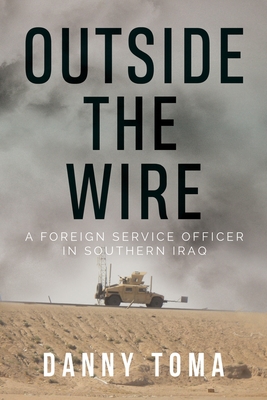 Outside the Wire: A Foreign Service Officer in Southern Iraq - Toma, Danny