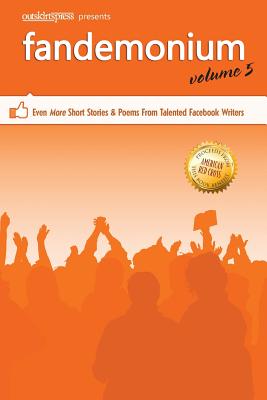 Outskirts Press Presents Fandemonium Volume 5: Even More Short Stories & Poems From Talented Facebook Writers - Outskirts Press