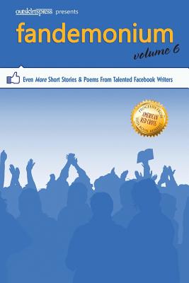 Outskirts Press Presents Fandemonium Volume 6: Even More Short Stories & Poems From Talented Facebook Writers - Outskirts Press