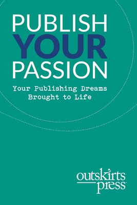 Outskirts Press Presents Publish Your Passion: Your Publishing Dreams Brought to Life - Sampson, Brent