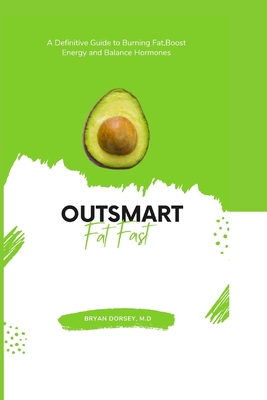 Outsmart Fat Fast: A Definitive Guide to Burning Fat, Boost Energy and Balance Hormones - Dorsey M D, Bryan