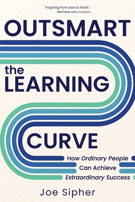 Outsmart the Learning Curve: How Ordinary People Can Achieve Extraordinary Success - Sipher, Joe