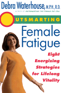 Outsmarting Female Fatigue: Eight Energizing Strategies for Longlife Vitality
