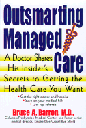 Outsmarting Managed Care: A Doctor Shares His Insider's Secrets to Getting the Health Care You Want