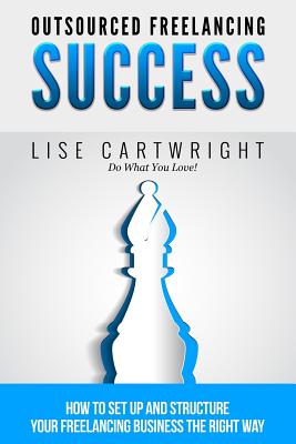 Outsourced Freelancing Success: How to Set Up and Structure Your Freelancing Business the Right Way! - Cartwright, Lise