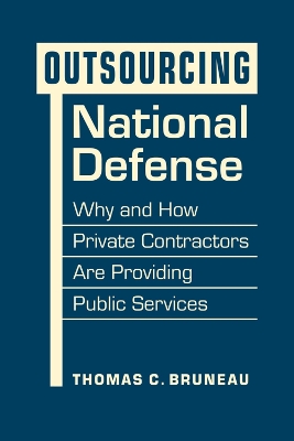 Outsourcing National Defense: Why and How Private Contractors Are Providing Public Services - Bruneau, Thomas C