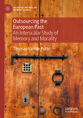 Outsourcing the European Past: An Interscalar Study of Memory and Morality - Van de Putte, Thomas