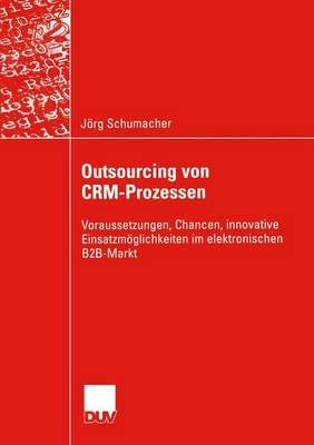 Outsourcing Von Crm-Prozessen: Voraussetzungen, Chancen, Innovative Einsatzmglichkeiten Im Elektronischen B2b-Markt - Schumacher, Jorg, and Bastian, Prof Dr Michael (Foreword by)