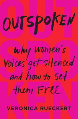 Outspoken: Why Women's Voices Get Silenced and How to Set Them Free - Rueckert, Veronica