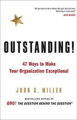 Outstanding!: 47 Ways to Make Your Organization Exceptional - Miller, John G