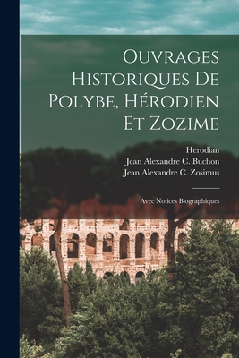 Ouvrages Historiques De Polybe, Hrodien Et Zozime: Avec Notices Biographiques - Polybius, and Herodian, and Buchon, Jean Alexandre C