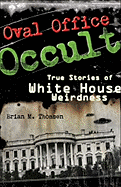 Oval Office Occult: True Stories of White House Weirdness - Thomsen, Brian M