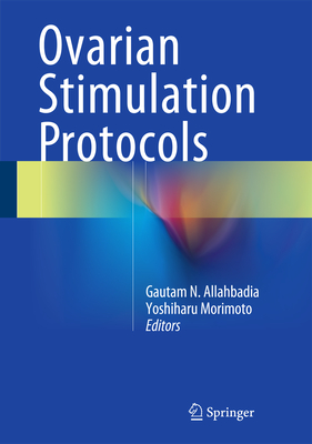 Ovarian Stimulation Protocols - Allahbadia, Gautam N. (Editor), and Morimoto, Yoshiharu (Editor)