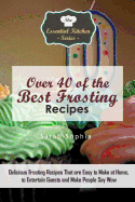 Over 40 of the Best Frosting Recipes: Delicious Frosting Recipes That Are Easy to Make at Home to Entertain Guests and Make People Say Wow