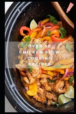 Over 50 Chicken Slow Cooking Recipes: Low Carb Slow Cooker Chicken Recipes full o Dump Dinners Recipes and Quick & Easy Cooking Recipes - Amy, Alexsia