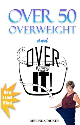 Over 50 Overweight and Over It! - Dickey, Melinda S