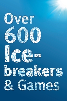 Over 600 Icebreakers & Games: Hundreds of Ice Breaker Questions, Team Building Games and Warm-up Activities for Your Small Group or Team - Carter, Jennifer