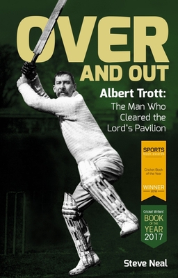 Over and Out: Albert Trott: The Man Who Cleared the Lord's Pavilion - Neal, Steve