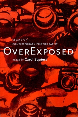 Over Exposed: Essays on Contemporary Photography - Squiers, Carol (Editor)