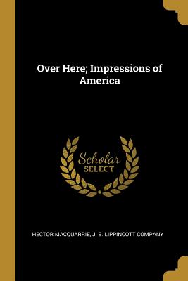 Over Here; Impressions of America - MacQuarrie, Hector, and J B Lippincott Company (Creator)