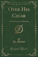 Over His Cigar: From Reveries of a Bachelor (Classic Reprint)