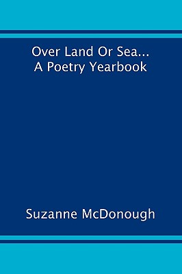 Over Land or Sea ... a Poetry Year Book - McDonough, Suzanne