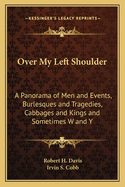 Over My Left Shoulder: A Panorama of Men and Events, Burlesques and Tragedies, Cabbages and Kings and Sometimes W and Y